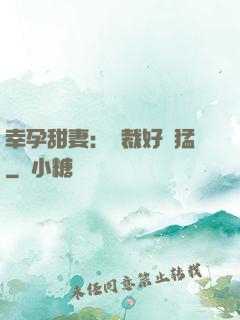 幸孕甜妻：總裁好兇猛