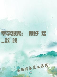 幸孕甜妻：總裁好兇猛