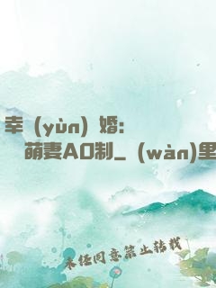 幸運(yùn)閃婚：寶貝萌妻AO制