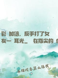 彩禮加倍，反手打了女友一個耳光