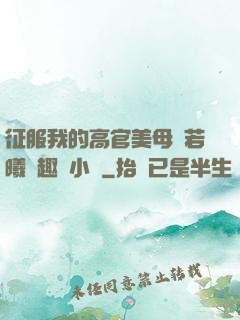 征服我的高官美母張若曦筆趣閣小說