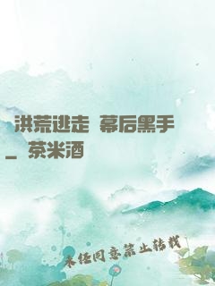 從洪荒逃走當幕后黑手