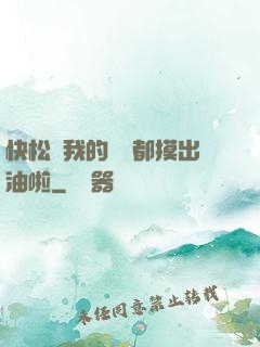 快松開我的裝備都摸出油啦