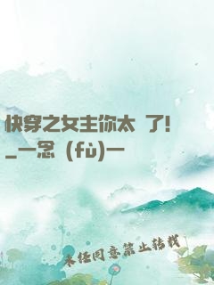 快穿之女主你太飄了！