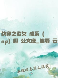 快穿之欲女養成系統(np)筆趣閣公文康