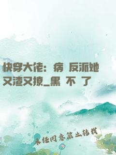 快穿大佬：病嬌反派她又渣又撩