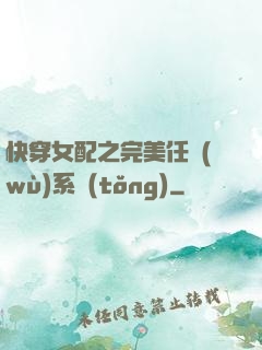 快穿女配之完美任務(wù)系統(tǒng)