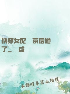 快穿女配當綠茶后她飄了