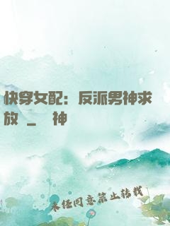 快穿女配：反派男神求放過
