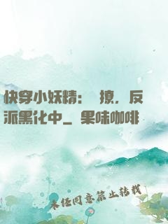 快穿小妖精：別撩，反派黑化中
