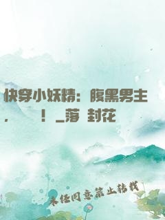 快穿小妖精：腹黑男主，別過來！