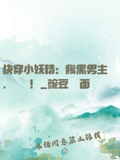 快穿小妖精：腹黑男主，別過來！