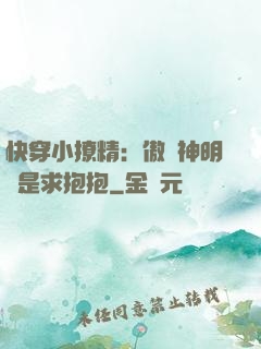 快穿小撩精：傲嬌神明總是求抱抱