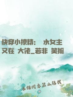 快穿小撩精：禍水女主又在裝大佬