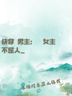 快穿懟男主：聽說女主不是人
