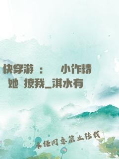 快穿游戲：滿級小作精強她強撩我