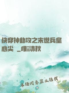 快穿神助攻之末世兵皇心尖寵
