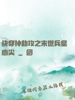 快穿神助攻之末世兵皇心尖寵