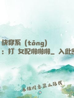快穿系統(tǒng)：打臉女配啪啪啪