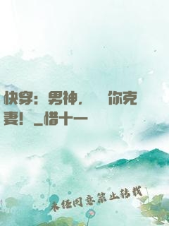快穿：男神，聽說你克妻！