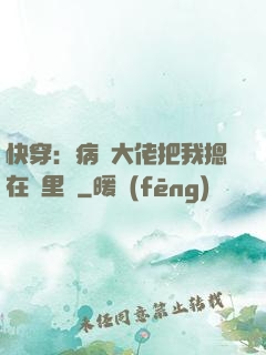 快穿：病嬌大佬把我摁在懷里親