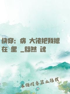 快穿：病嬌大佬把我摁在懷里親