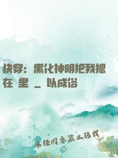 快穿：黑化神明把我摁在懷里親