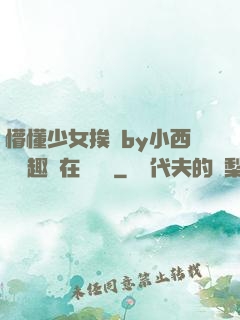 懵懂少女挨記by小西餅筆趣閣在線閱讀