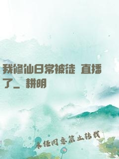 我修仙日常被徒孫直播了