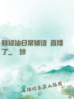 我修仙日常被徒孫直播了