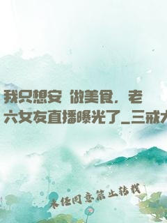 我只想安靜做美食，老六女友直播曝光了