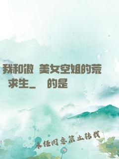 我和傲嬌美女空姐的荒島求生