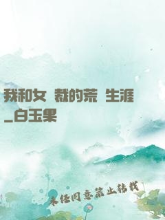 我和女總裁的荒島生涯
