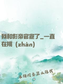 我和影帝官宣了
