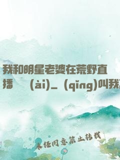 我和明星老婆在荒野直播談戀愛(ài)
