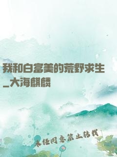 我和白富美的荒野求生
