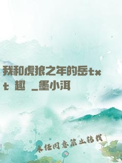 我和虎狼之年的岳txt筆趣閣
