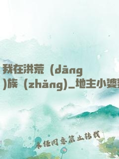我在洪荒當(dāng)族長(zhǎng)