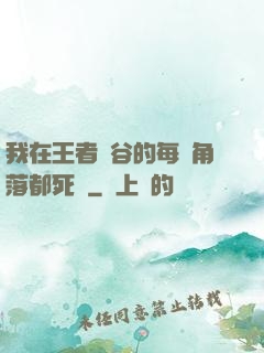 我在王者峽谷的每個角落都死過