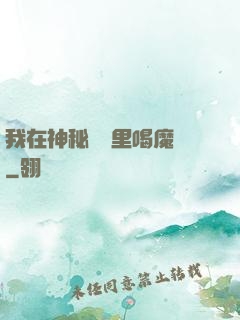 我在神秘復蘇里喝魔藥
