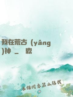 我在荒古養(yǎng)神獸