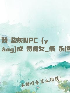 我將炮灰NPC養(yǎng)成傳奇魔女