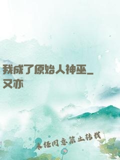 我成了原始人神巫