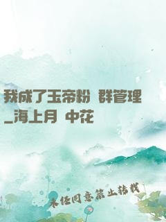 我成了玉帝粉絲群管理