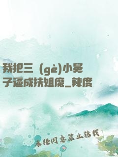 我把三個(gè)小舅子逼成扶姐魔