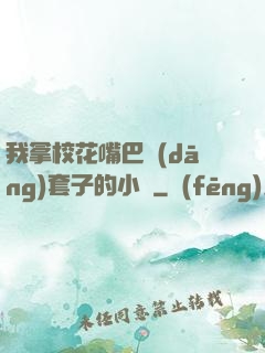 我拿校花嘴巴當(dāng)套子的小說