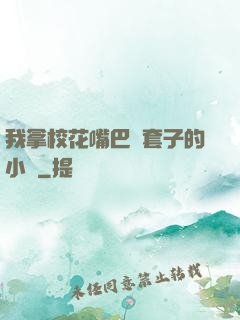 我拿校花嘴巴當套子的小說