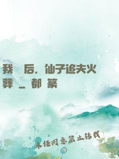 我擺爛后，仙子追夫火葬場