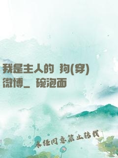 我是主人的賤狗(穿)微博