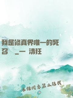 我是修真界唯一的死靈召喚師